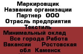 Маркировщик › Название организации ­ Партнер, ООО › Отрасль предприятия ­ Текстиль › Минимальный оклад ­ 1 - Все города Работа » Вакансии   . Ростовская обл.,Каменск-Шахтинский г.